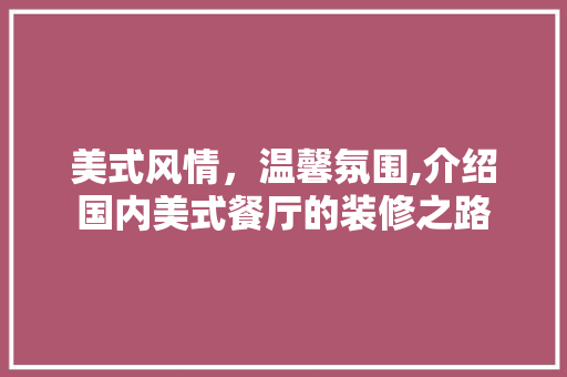 美式风情，温馨氛围,介绍国内美式餐厅的装修之路 施工工艺