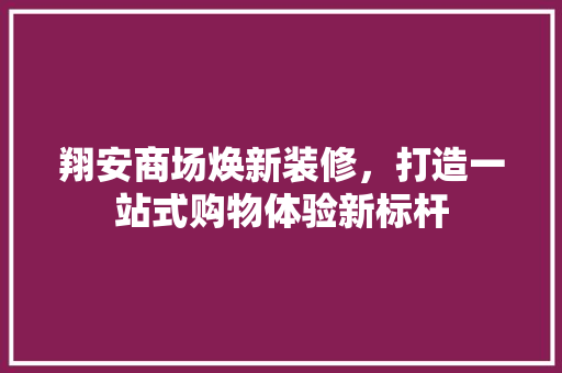 翔安商场焕新装修，打造一站式购物体验新标杆 工艺流程