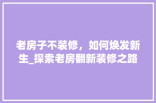 老房子不装修，如何焕发新生_探索老房翻新装修之路 公共建筑设计
