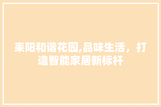 耒阳和谐花园,品味生活，打造智能家居新标杆 工艺流程