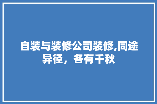 自装与装修公司装修,同途异径，各有千秋 公共建筑设计