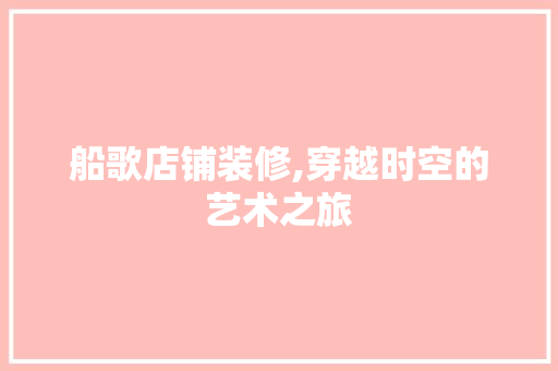 船歌店铺装修,穿越时空的艺术之旅 新型材料