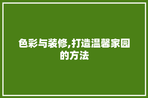 色彩与装修,打造温馨家园的方法 常用建材