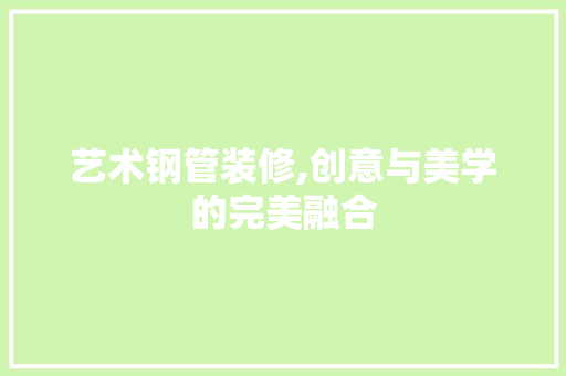艺术钢管装修,创意与美学的完美融合 设计原则
