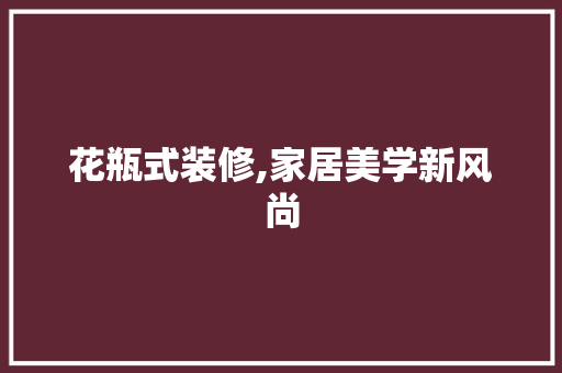 花瓶式装修,家居美学新风尚