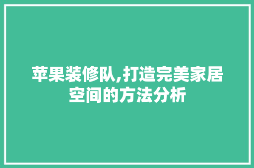 苹果装修队,打造完美家居空间的方法分析 新型材料