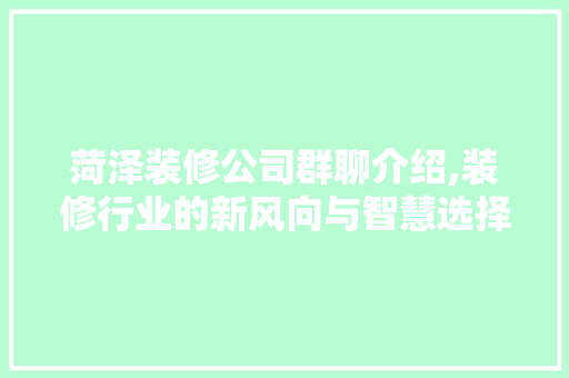 菏泽装修公司群聊介绍,装修行业的新风向与智慧选择 施工管理