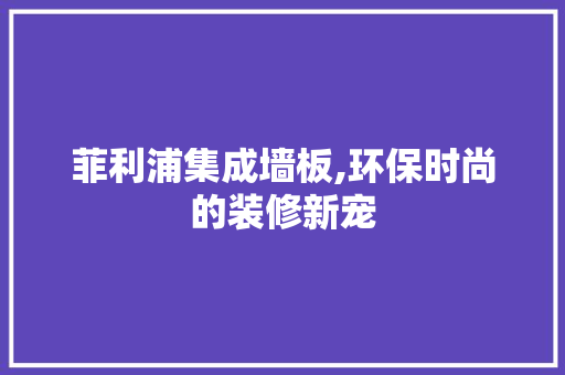 菲利浦集成墙板,环保时尚的装修新宠 建筑法规