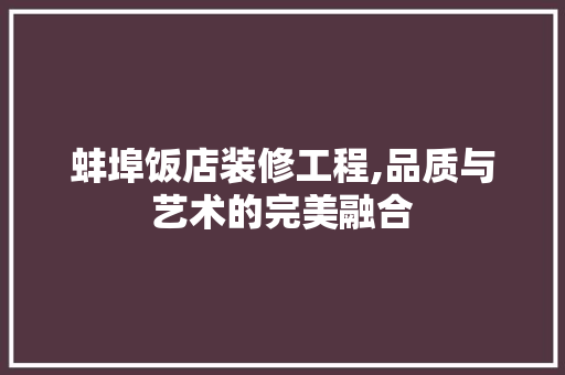 蚌埠饭店装修工程,品质与艺术的完美融合 建筑法规