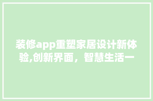 装修app重塑家居设计新体验,创新界面，智慧生活一步到位 施工工艺