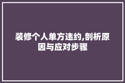 装修个人单方违约,剖析原因与应对步骤 施工管理