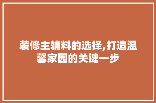 装修主辅料的选择,打造温馨家园的关键一步 知识问答