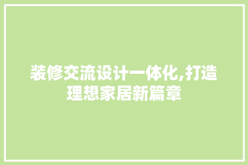 装修交流设计一体化,打造理想家居新篇章 生态建筑设计