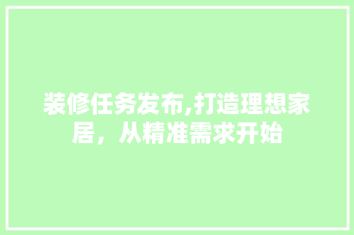 装修任务发布,打造理想家居，从精准需求开始 住宅建筑设计