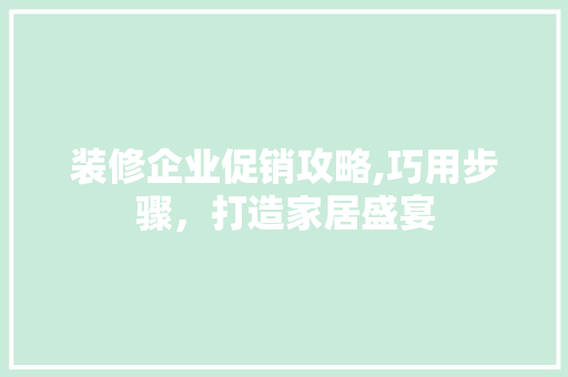 装修企业促销攻略,巧用步骤，打造家居盛宴 常见问题