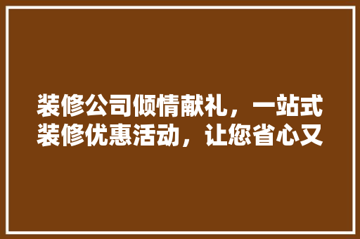 装修公司倾情献礼，一站式装修优惠活动，让您省心又省力！ 新型材料