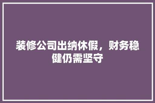装修公司出纳休假，财务稳健仍需坚守 常用设备
