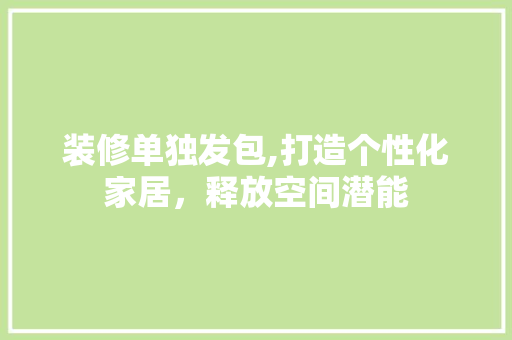 装修单独发包,打造个性化家居，释放空间潜能 知识问答