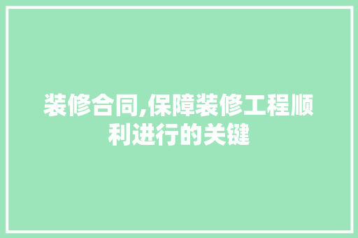 装修合同,保障装修工程顺利进行的关键 建筑法规