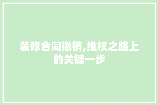 装修合同撤销,维权之路上的关键一步 新型材料