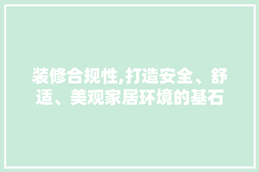 装修合规性,打造安全、舒适、美观家居环境的基石 建筑设计