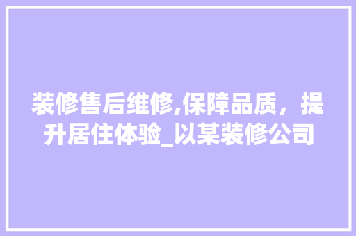 装修售后维修,保障品质，提升居住体验_以某装修公司维修单据为例
