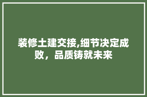 装修土建交接,细节决定成败，品质铸就未来 新型材料
