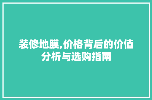 装修地膜,价格背后的价值分析与选购指南 施工技术