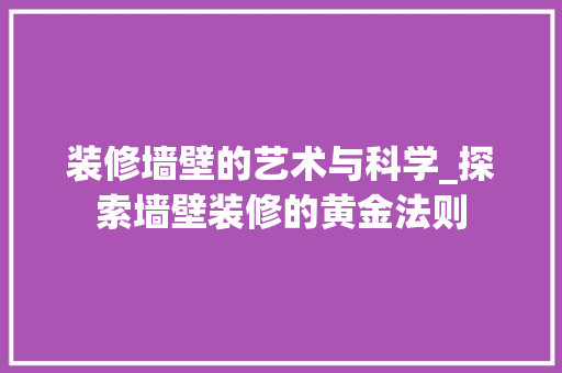 装修墙壁的艺术与科学_探索墙壁装修的黄金法则 新型材料