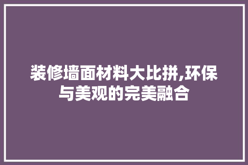 装修墙面材料大比拼,环保与美观的完美融合 设计原则