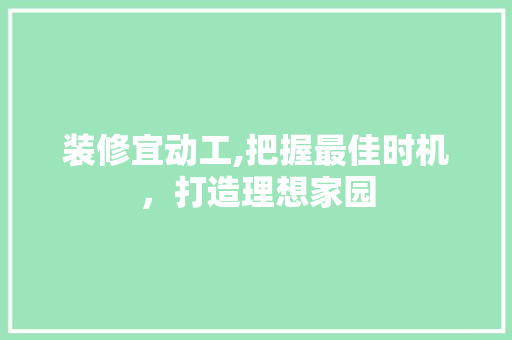 装修宜动工,把握最佳时机，打造理想家园 新型材料