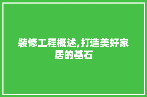 装修工程概述,打造美好家居的基石 施工管理