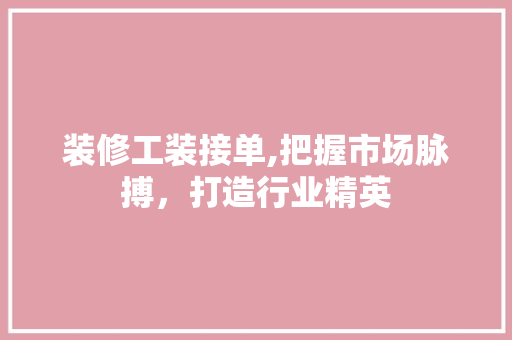装修工装接单,把握市场脉搏，打造行业精英 住宅建筑设计