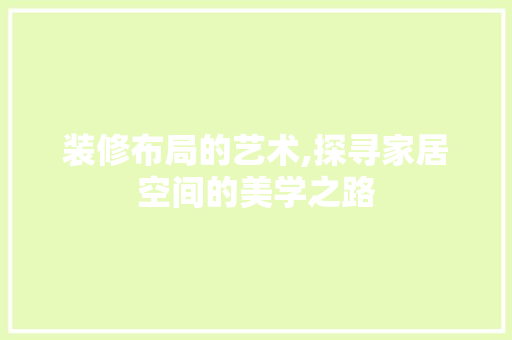 装修布局的艺术,探寻家居空间的美学之路 建筑设计