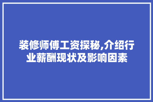 装修师傅工资探秘,介绍行业薪酬现状及影响因素 常见问题