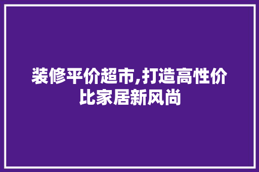 装修平价超市,打造高性价比家居新风尚 公共建筑设计
