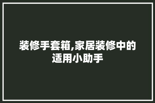 装修手套箱,家居装修中的适用小助手 设计原则