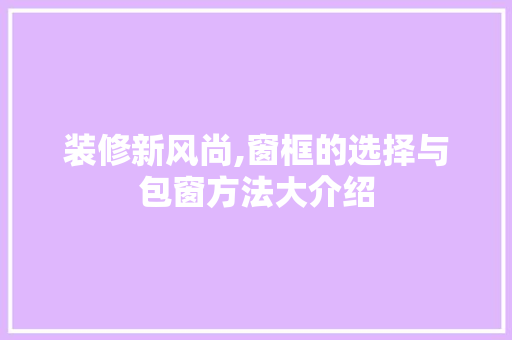 装修新风尚,窗框的选择与包窗方法大介绍 工艺流程