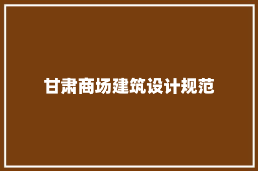 甘肃商场建筑设计规范 知识问答