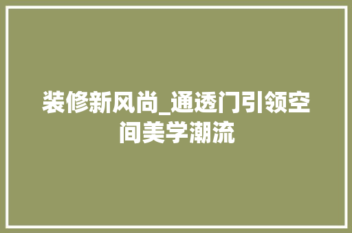 装修新风尚_通透门引领空间美学潮流 知识问答