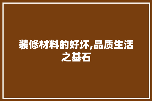 装修材料的好坏,品质生活之基石 常用建材