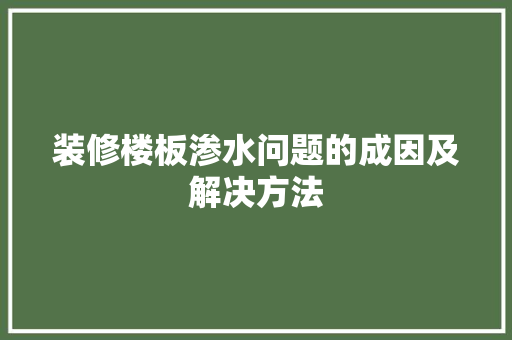 装修楼板渗水问题的成因及解决方法 设计原则