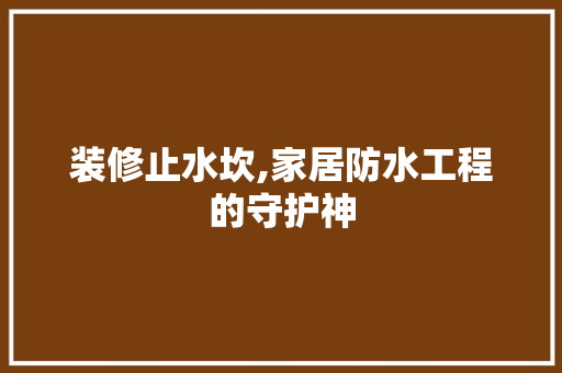 装修止水坎,家居防水工程的守护神 常用建材