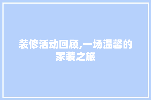 装修活动回顾,一场温馨的家装之旅 常用建材