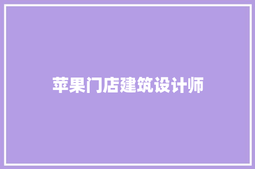 苹果门店建筑设计师 常见问题