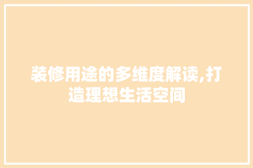 装修用途的多维度解读,打造理想生活空间 施工管理