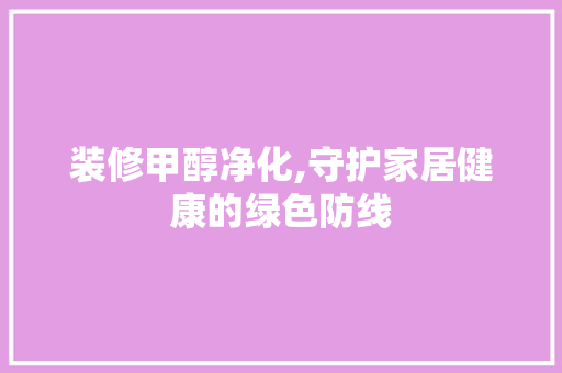 装修甲醇净化,守护家居健康的绿色防线 设计原则
