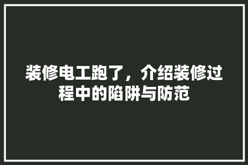 装修电工跑了，介绍装修过程中的陷阱与防范 施工工艺