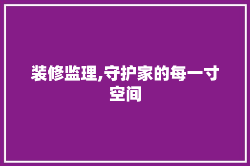 装修监理,守护家的每一寸空间 常用建材