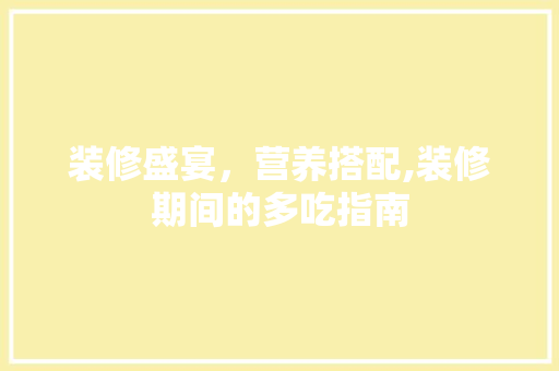 装修盛宴，营养搭配,装修期间的多吃指南 建筑法规